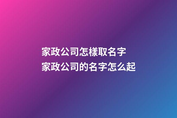 家政公司怎樣取名字 家政公司的名字怎么起-第1張-公司起名-玄機派